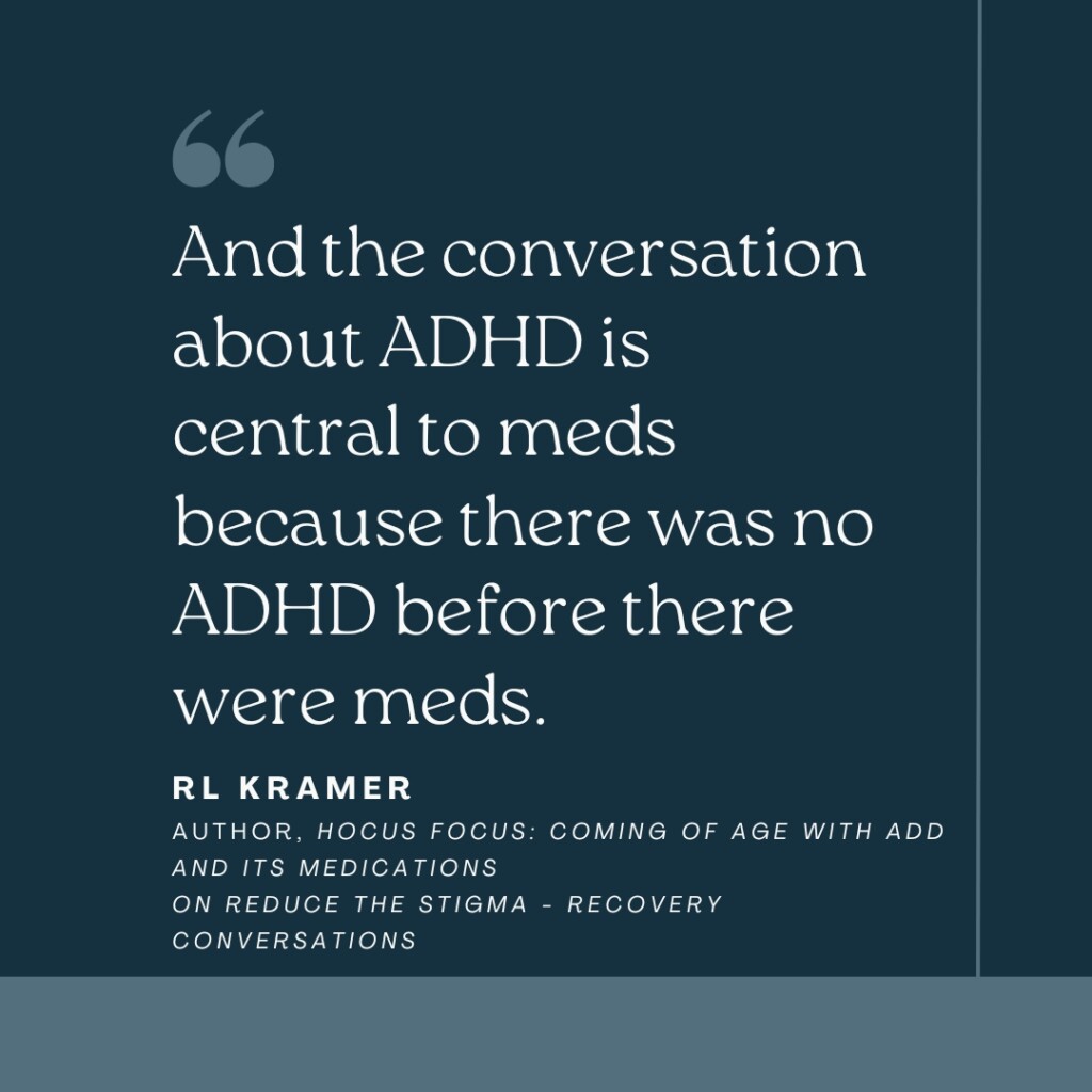 And the conversation about ADHD is central to meds because there was no ADHD before there were meds.