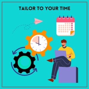 Turquoise background with a thin grey boarder. Cartoon person sitting on a purple box. Person has on a yellow shirt and dark, likely blue or black pants. there's two gears, one black and one orange with a clock in the middle. There's also a picture of a calendar and a paper airplane. The text says tailor to your time