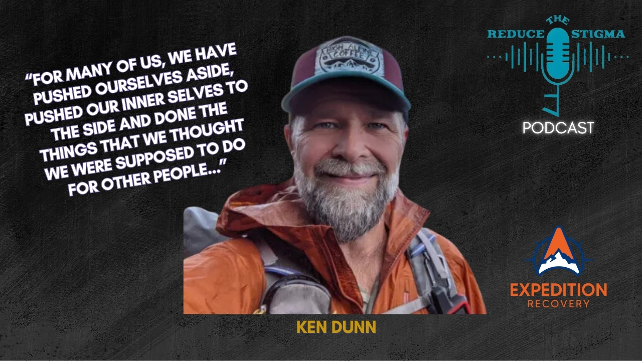 Promotional image featuring Ken Dunn, Owner of Expedition Recovery, with a quote: 'For many of us, we have pushed ourselves aside, pushed our inner selves to the side and done the things that we thought we were supposed to do for other people...' The image includes logos for the Reduce The Stigma podcast and Expedition Recovery, with Ken Dunn smiling and dressed in outdoor gear. Experiential recovery.