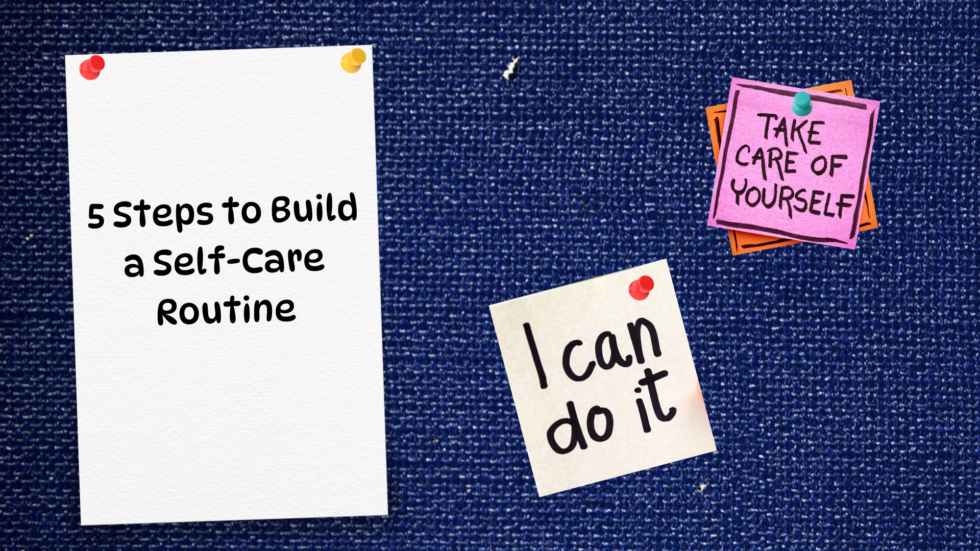 Blue Denim pushpin board. On left is a white piece of paper that says 5 steps to build a self-care routine. In the bottom middle is a yellow post it that says I can do it. In the upper right is a pink post-it on top an orange post-it that's slightly skewed so you can see the orange below. The pink post-it says take care of yourself.